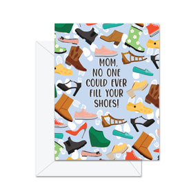 Mom, No One Could Ever Fill Your Shoes - Greeting Card