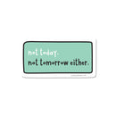 Not Today. Not Tomorrow Either. Vinyl Sticker-1