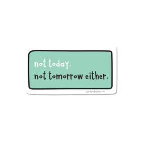 Not Today. Not Tomorrow Either. Vinyl Sticker