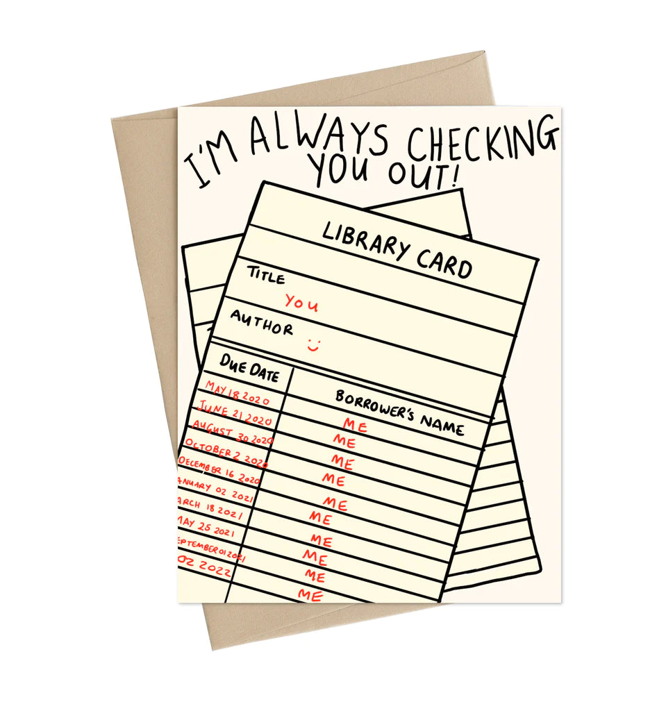 A greeting card with an illustration of a library card with the text "I'm always checking you out!"