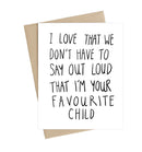 A white card with the words "I love that we don't have to say out loud that I'm your favourite child"