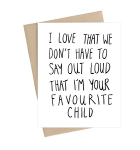 A white card with the words "I love that we don't have to say out loud that I'm your favourite child"