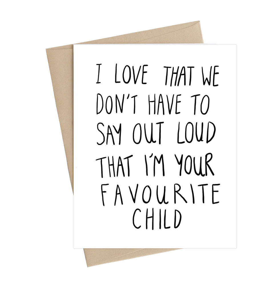 A white card with the words "I love that we don't have to say out loud that I'm your favourite child"