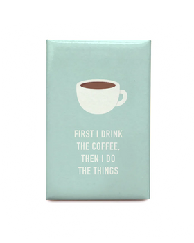 Blue magnet with a picture of a coffee cup and the words "First I drink the coffee, then I do the things"