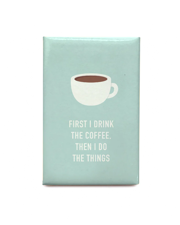 Blue magnet with a picture of a coffee cup and the words "First I drink the coffee, then I do the things"