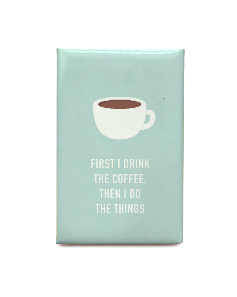 Blue magnet with a picture of a coffee cup and the words "First I drink the coffee, then I do the things"