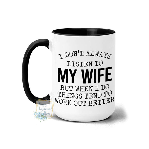  I don't always listen to my Wife better if I do coffee Mug